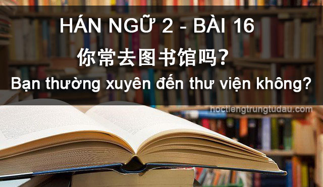Bạn thường xuyên đến thư viện không? - 你常去图书馆吗