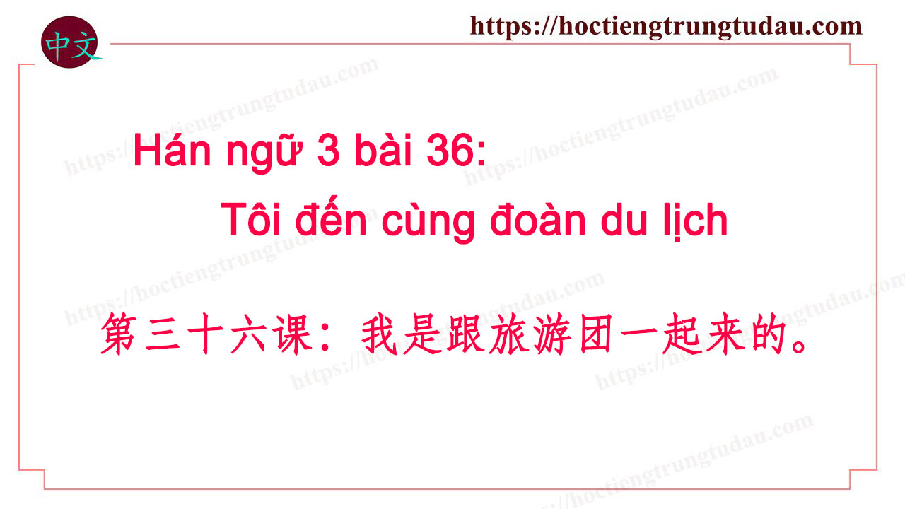 hán ngữ 3 bài 36：我是跟旅游团一起来的- Tôi đến cùng đoàn du lịch