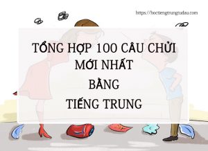 Tổng hợp 100 câu chửi mới nhất bằng tiếng Trung