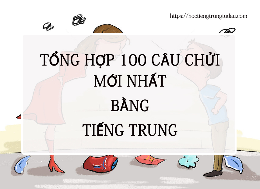 Tổng hợp 100 câu chửi mới nhất bằng tiếng Trung